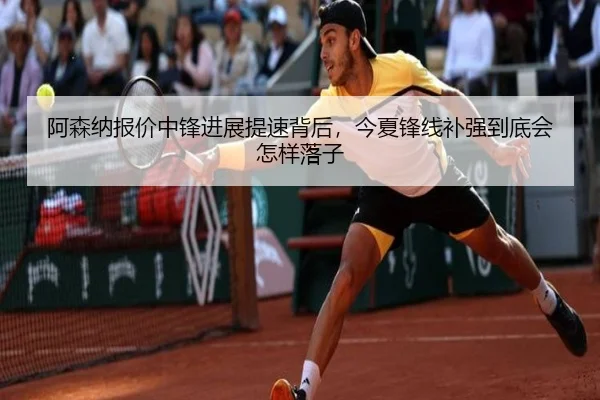 阿森纳报价中锋进展提速背后，今夏锋线补强到底会怎样落子